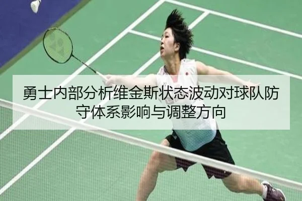 勇士内部分析维金斯状态波动对球队防守体系影响与调整方向