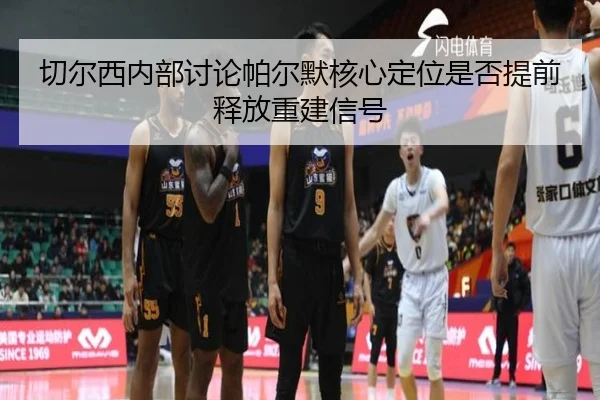 qie-er-xi-nei-bu-tao-lun-pa-er-mo-he-xin-ding-wei-shi-fou-ti-qian-shi-fang-chong-jian-xin-hao-2-663.jpg