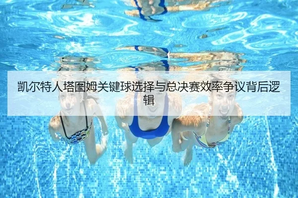 凯尔特人塔图姆关键球选择与总决赛效率争议背后逻辑