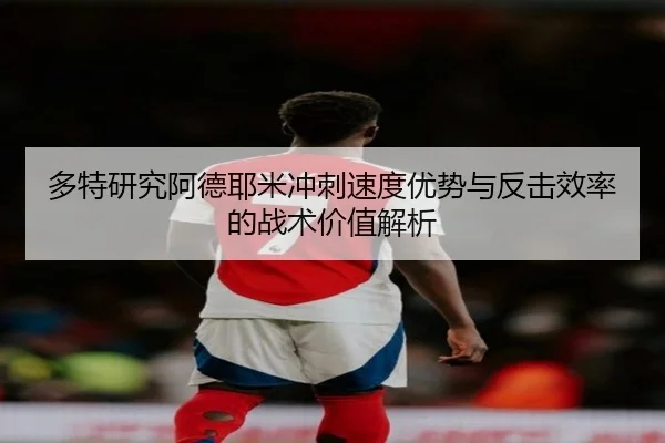多特研究阿德耶米冲刺速度优势与反击效率的战术价值解析