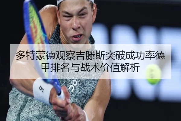 多特蒙德观察吉滕斯突破成功率德甲排名与战术价值解析