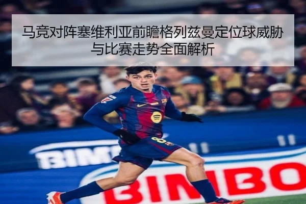 马竞对阵塞维利亚前瞻格列兹曼定位球威胁与比赛走势全面解析