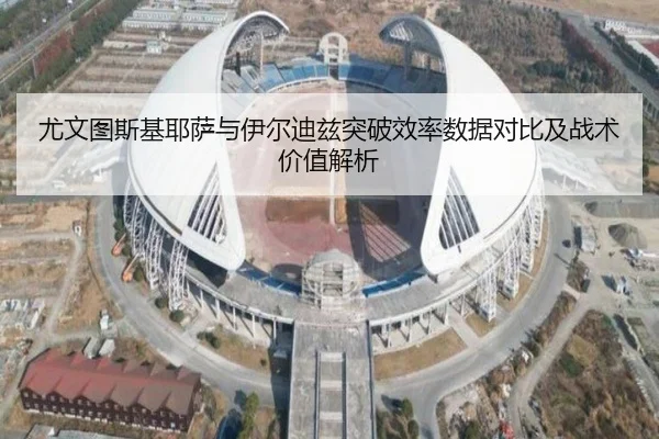 尤文图斯基耶萨与伊尔迪兹突破效率数据对比及战术价值解析