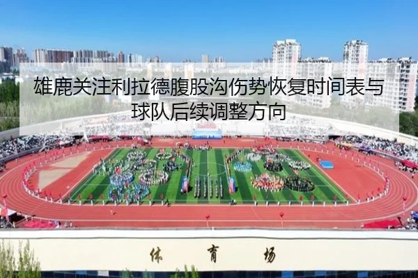 雄鹿关注利拉德腹股沟伤势恢复时间表与球队后续调整方向