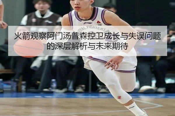 火箭观察阿门汤普森控卫成长与失误问题的深层解析与未来期待