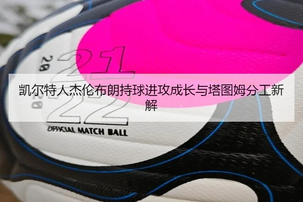 凯尔特人杰伦布朗持球进攻成长与塔图姆分工新解