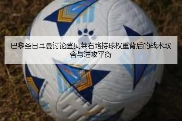 巴黎圣日耳曼讨论登贝莱右路持球权重背后的战术取舍与进攻平衡
