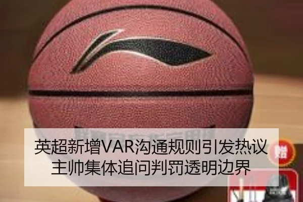 英超新增VAR沟通规则引发热议主帅集体追问判罚透明边界
